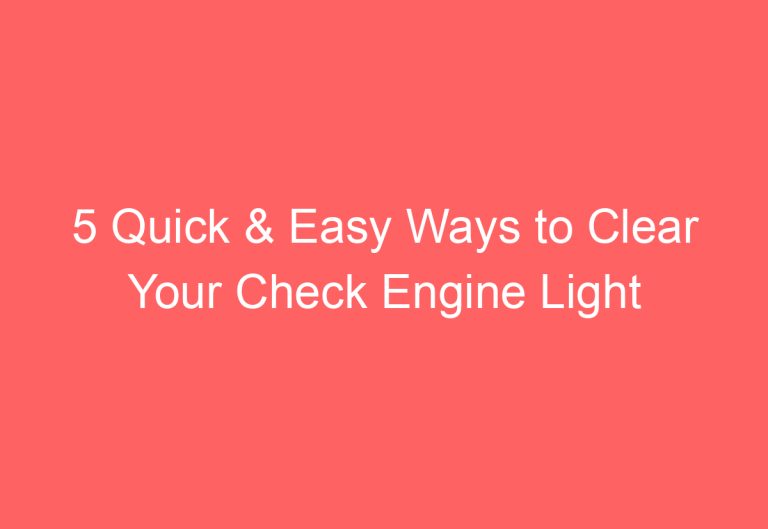 5 Quick & Easy Ways to Clear Your Check Engine Light