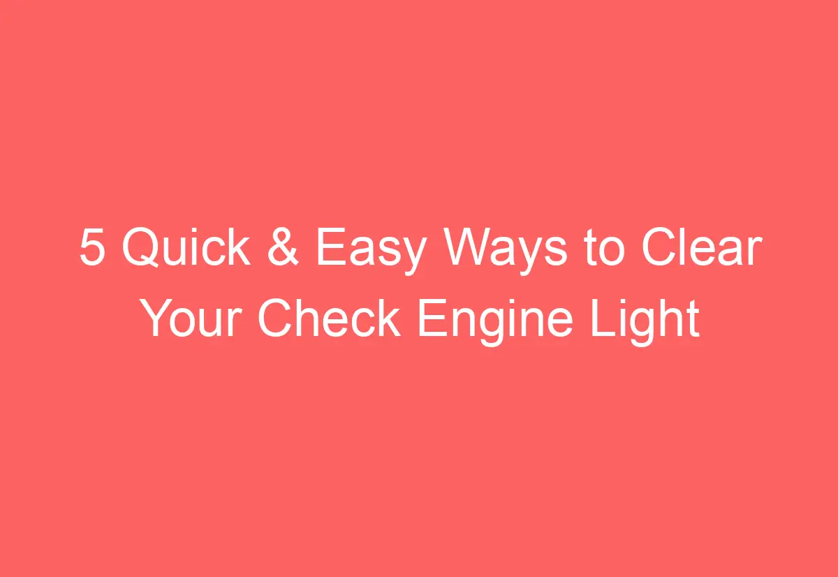 5 Quick & Easy Ways to Clear Your Check Engine Light AutomotiveGlory
