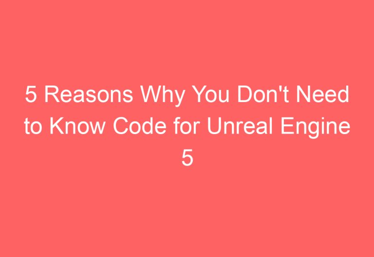 5 Reasons Why You Don’t Need to Know Code for Unreal Engine 5