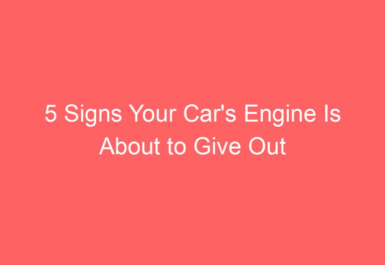 5 Signs Your Car’s Engine Is About to Give Out