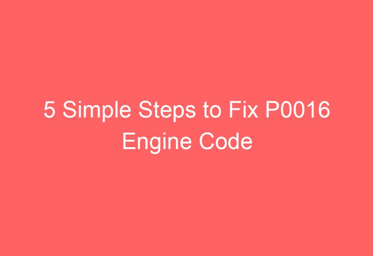 5 Simple Steps to Fix P0016 Engine Code