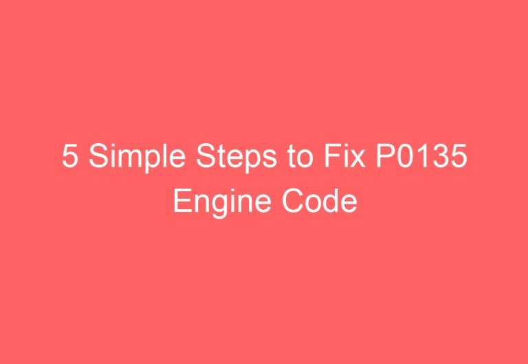 5 Simple Steps to Fix P0135 Engine Code