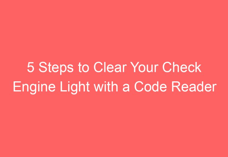 5 Steps to Clear Your Check Engine Light with a Code Reader