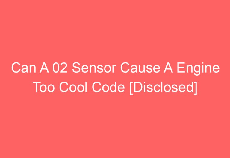 Can A 02 Sensor Cause A Engine Too Cool Code [Disclosed]