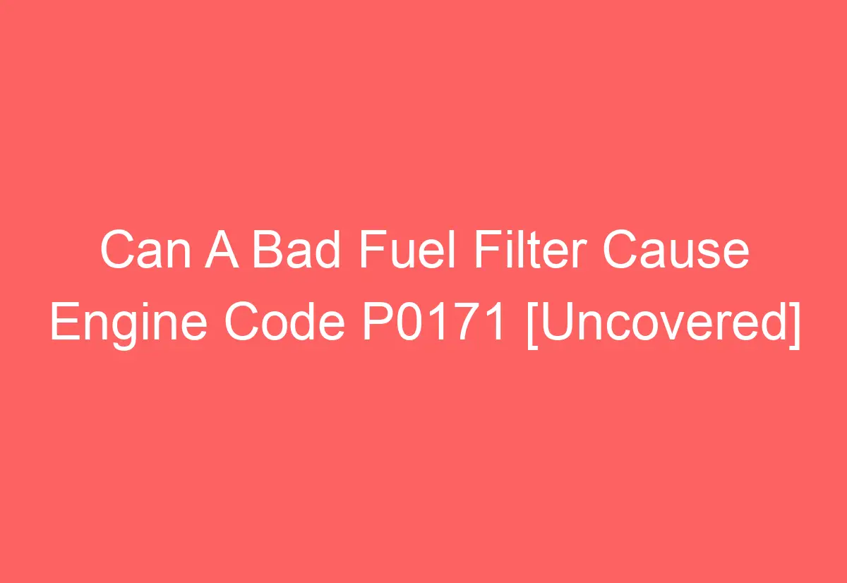 Can A Bad Fuel Filter Cause Engine Code P0171 [Uncovered] AutomotiveGlory