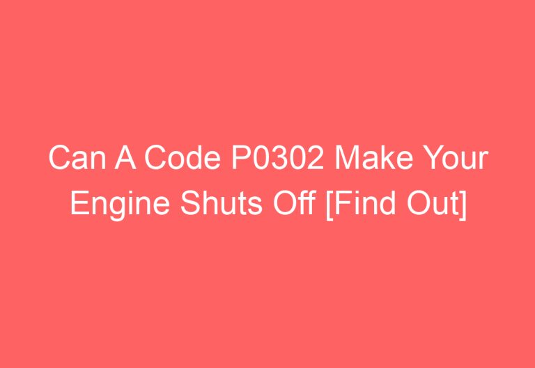 Can A Code P0302 Make Your Engine Shuts Off [Find Out]