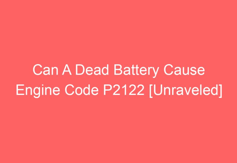 Can A Dead Battery Cause Engine Code P2122 [Unraveled]