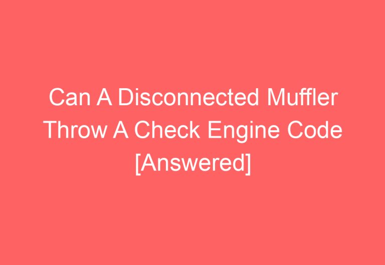 Can A Disconnected Muffler Throw A Check Engine Code [Answered]