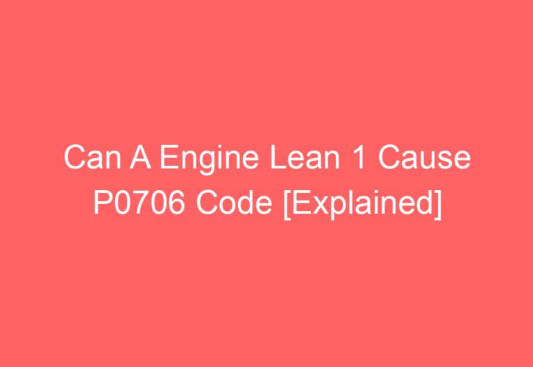 Can A Engine Lean 1 Cause P0706 Code [Explained]