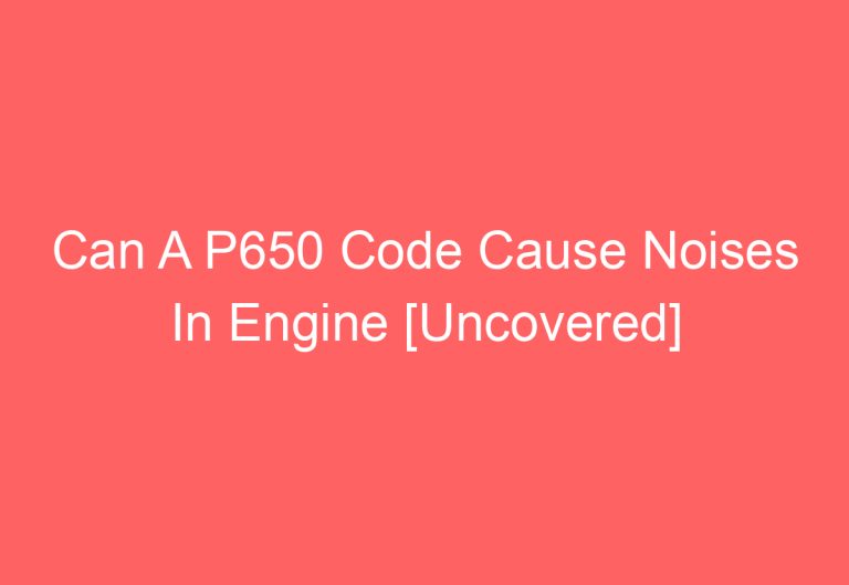 Can A P650 Code Cause Noises In Engine [Uncovered]