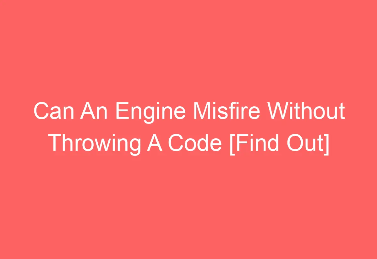 Can An Engine Misfire Without Throwing A Code [Find Out] AutomotiveGlory