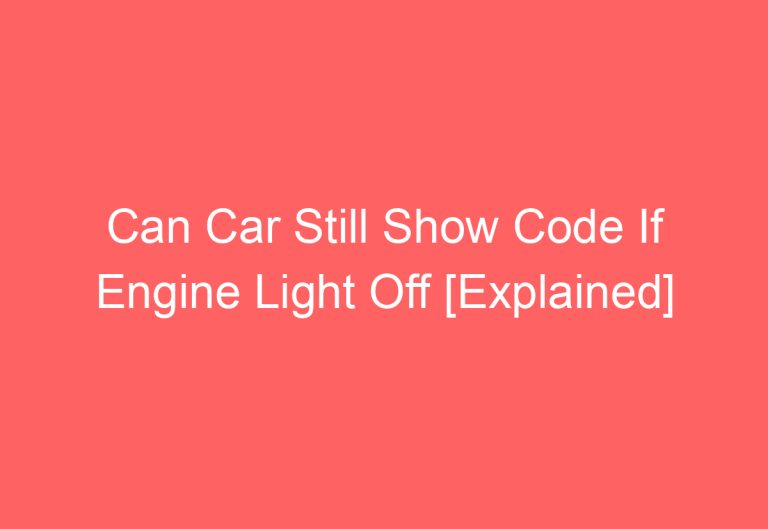 Can Car Still Show Code If Engine Light Off [Explained]