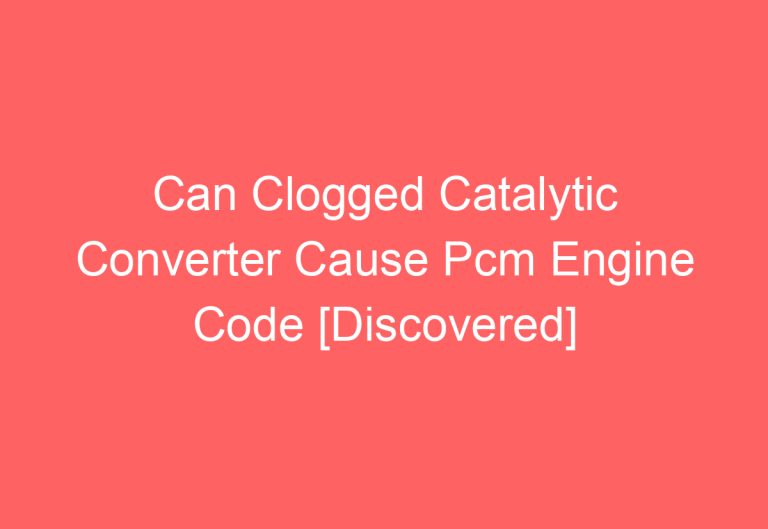 Can Clogged Catalytic Converter Cause Pcm Engine Code [Discovered]