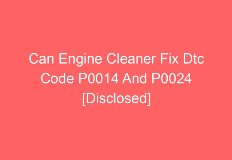 Can Engine Cleaner Fix Dtc Code P0014 And P0024 [Disclosed]