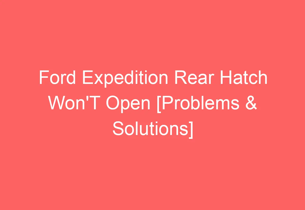 Ford Expedition Rear Hatch Won'T Open [Problems & Solutions