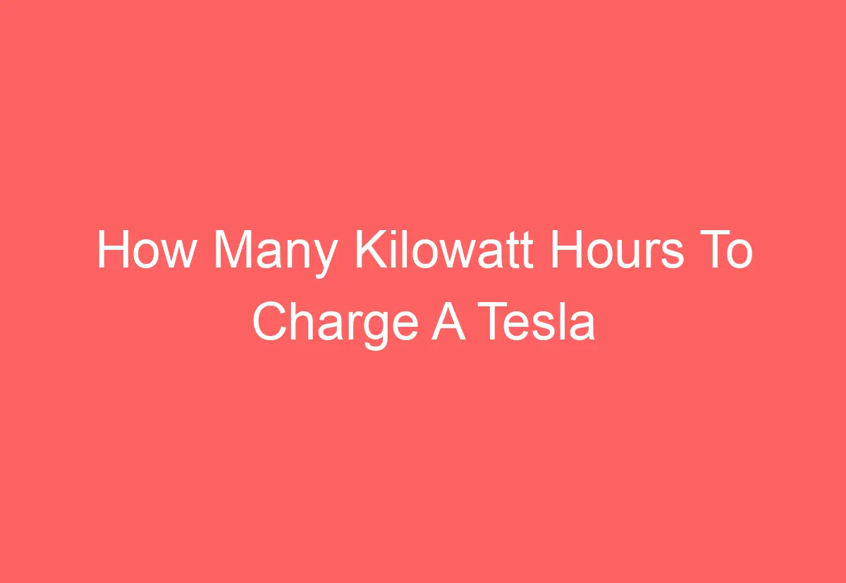 How Many Kilowatt Hours To Charge A Tesla AutomotiveGlory
