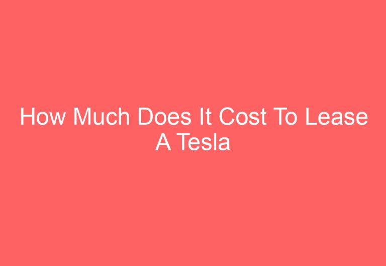How Much Does It Cost To Lease A Tesla
