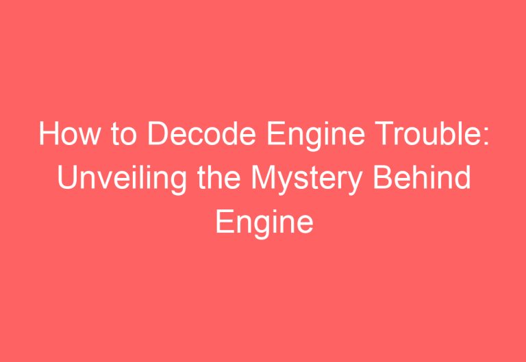 How to Decode Engine Trouble: Unveiling the Mystery Behind Engine Codes!