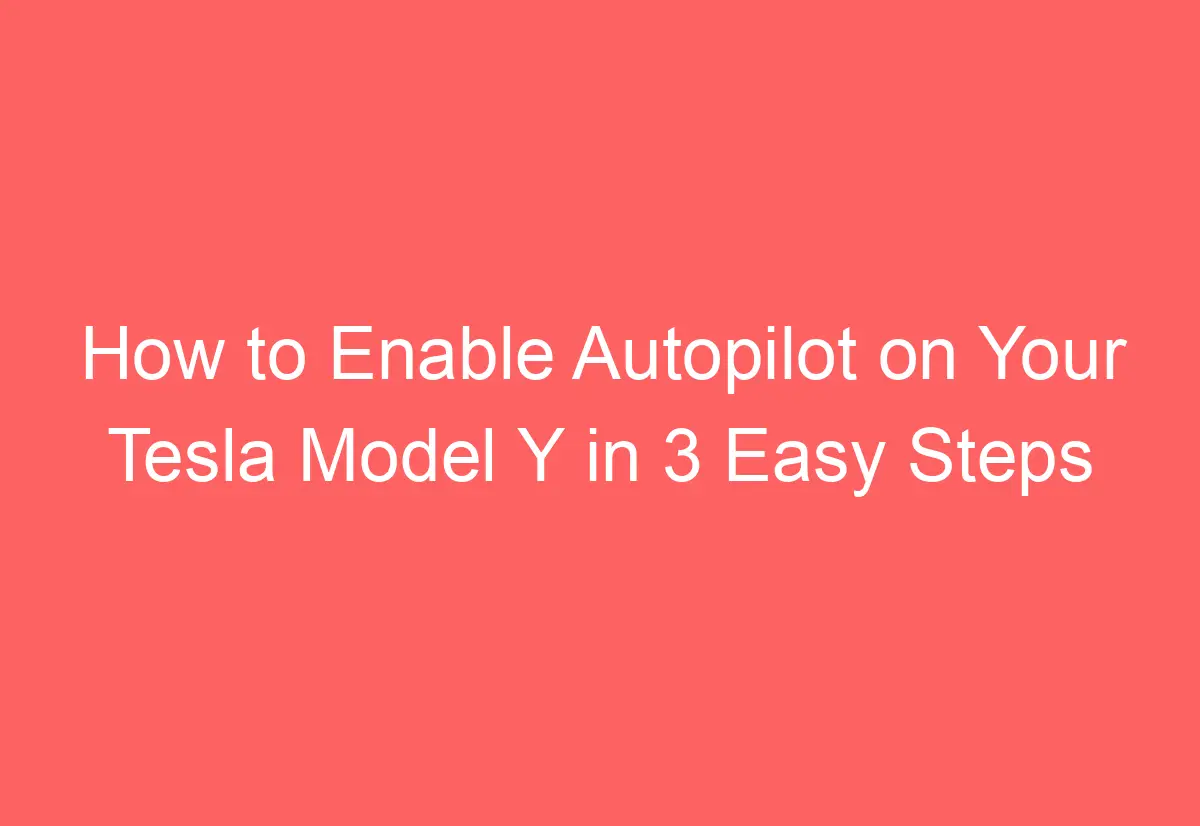 How to Enable Autopilot on Your Tesla Model Y in 3 Easy Steps