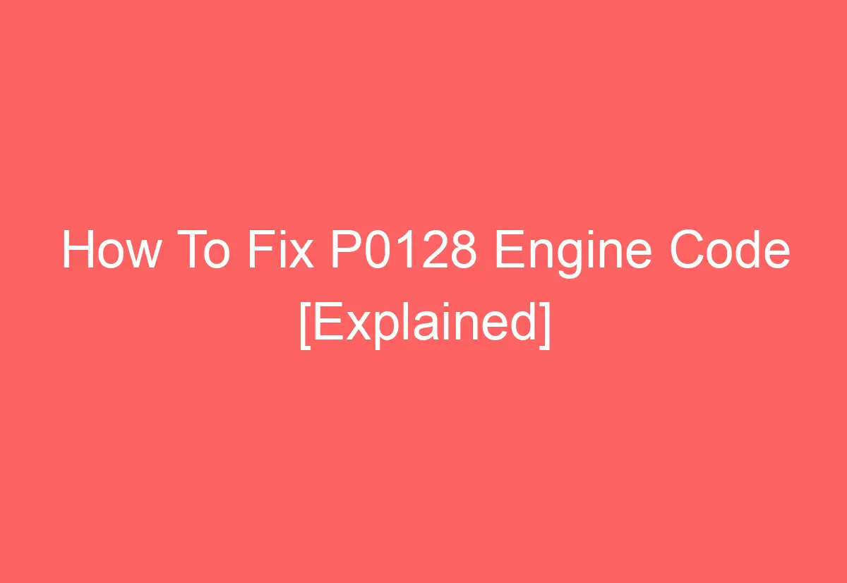 How To Fix P0128 Engine Code [Explained] - AutomotiveGlory