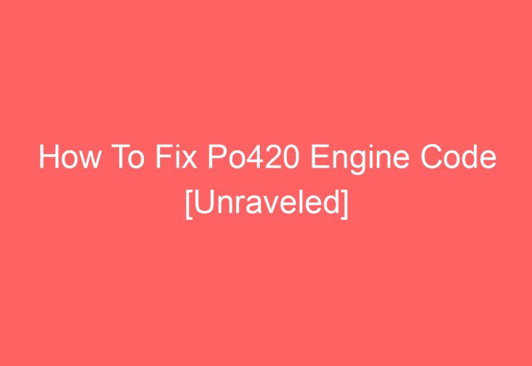 How To Fix Po420 Engine Code [Unraveled]