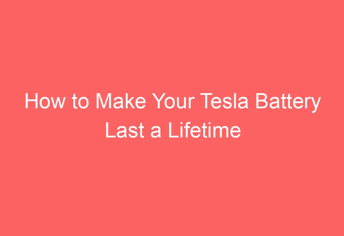 How to Make Your Tesla Battery Last a Lifetime AutomotiveGlory