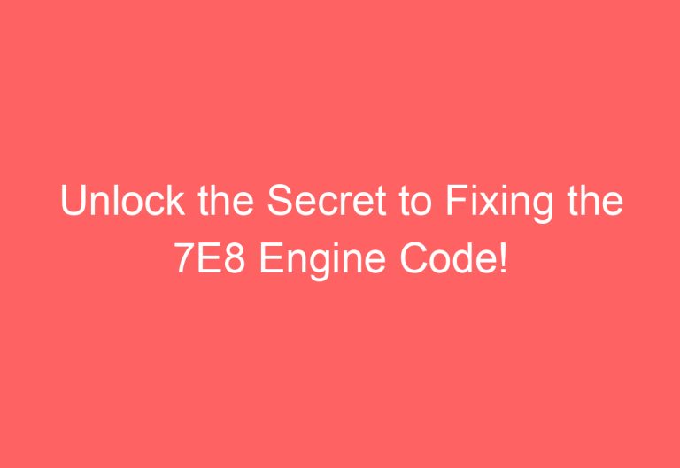 Unlock the Secret to Fixing the 7E8 Engine Code!