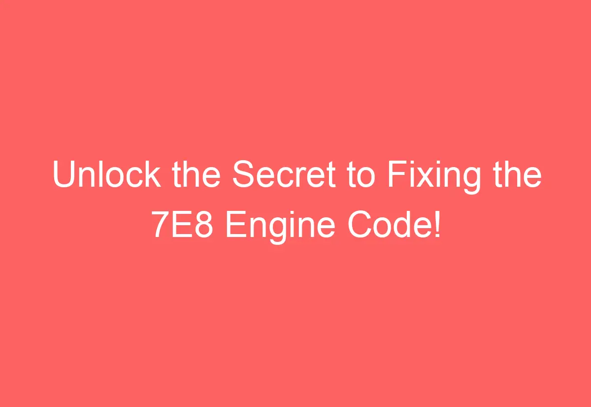 Unlock the Secret to Fixing the 7E8 Engine Code! - AutomotiveGlory