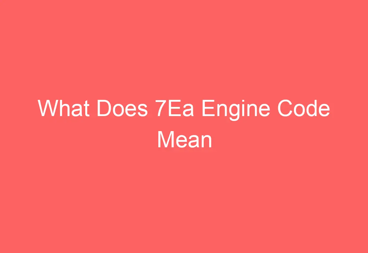 What Does 7Ea Engine Code Mean - AutomotiveGlory