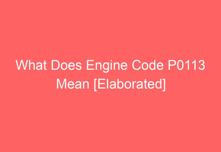 What Does Engine Code P0113 Mean [Elaborated]