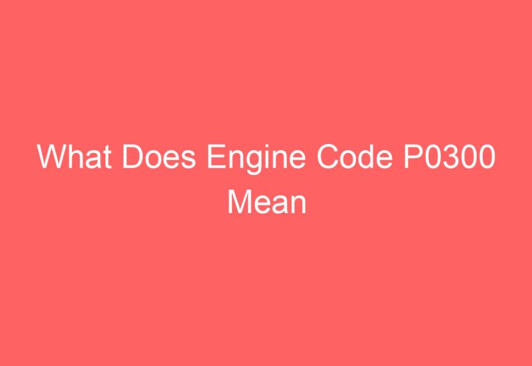 What Does Engine Code P0300 Mean