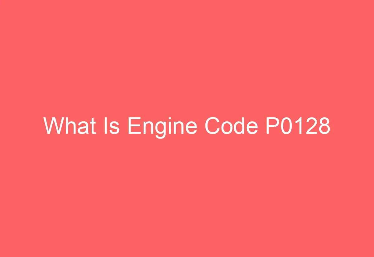 What Is Engine Code P0128 AutomotiveGlory