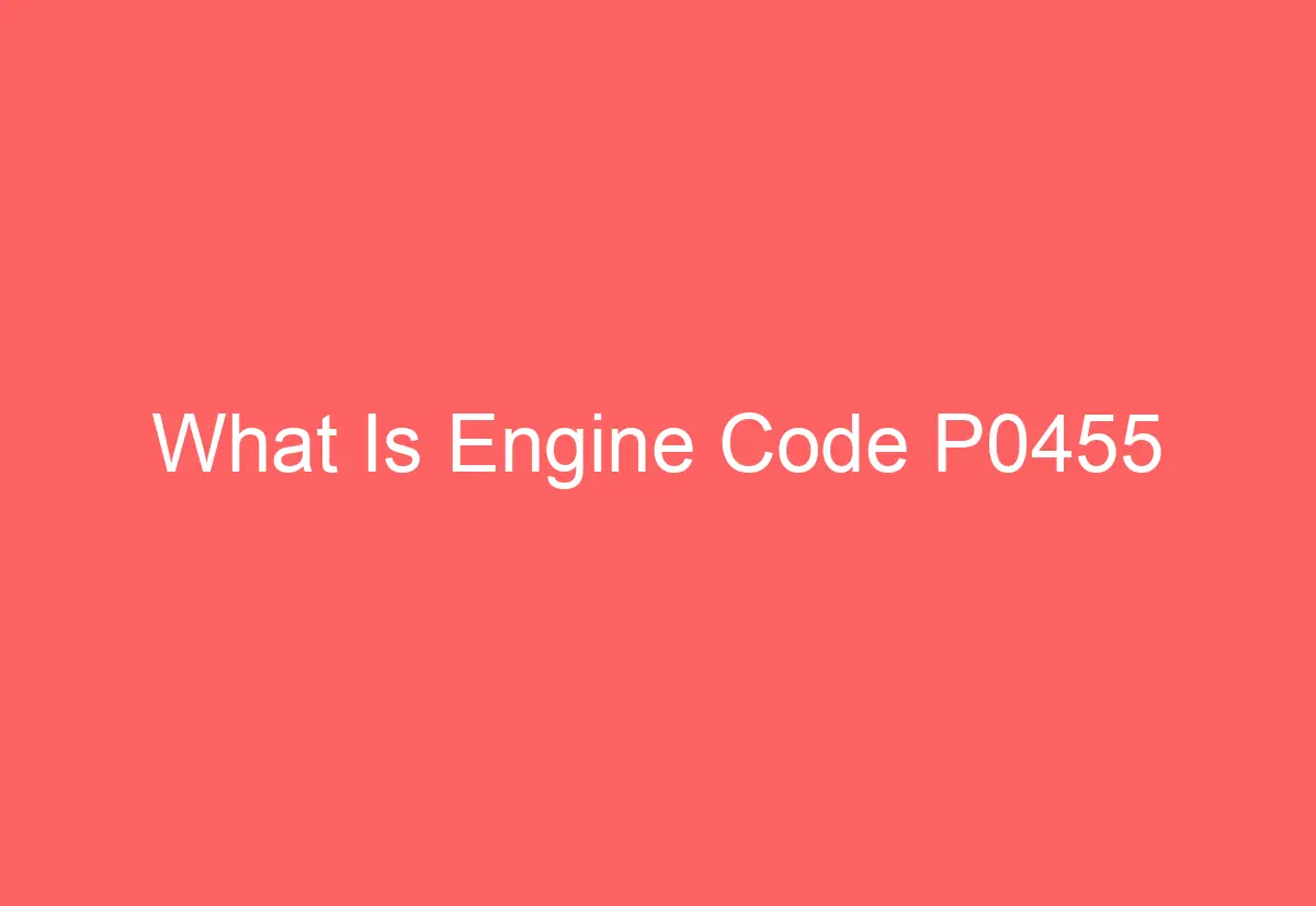 What Is Engine Code P0455 AutomotiveGlory