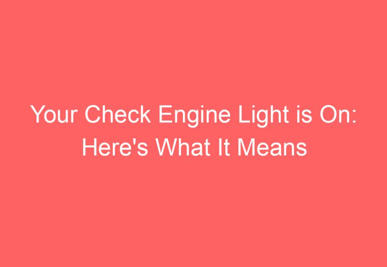 Your Check Engine Light is On: Here’s What It Means