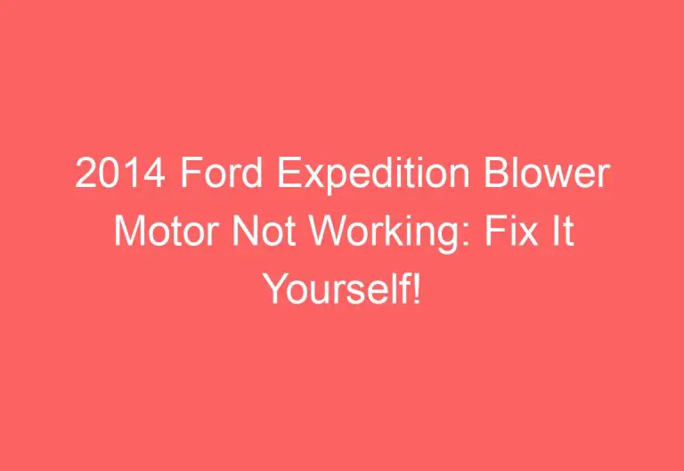 2014 Ford Expedition Blower Motor Not Working: Fix It Yourself!