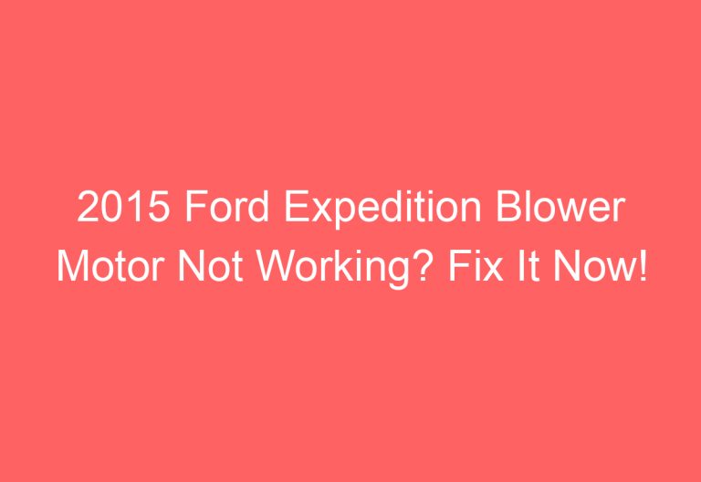 2015 Ford Expedition Blower Motor Not Working? Fix It Now!