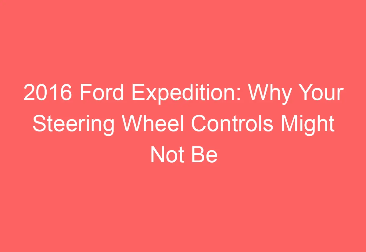 2016 Ford Expedition Why Your Steering Wheel Controls Might Not Be
