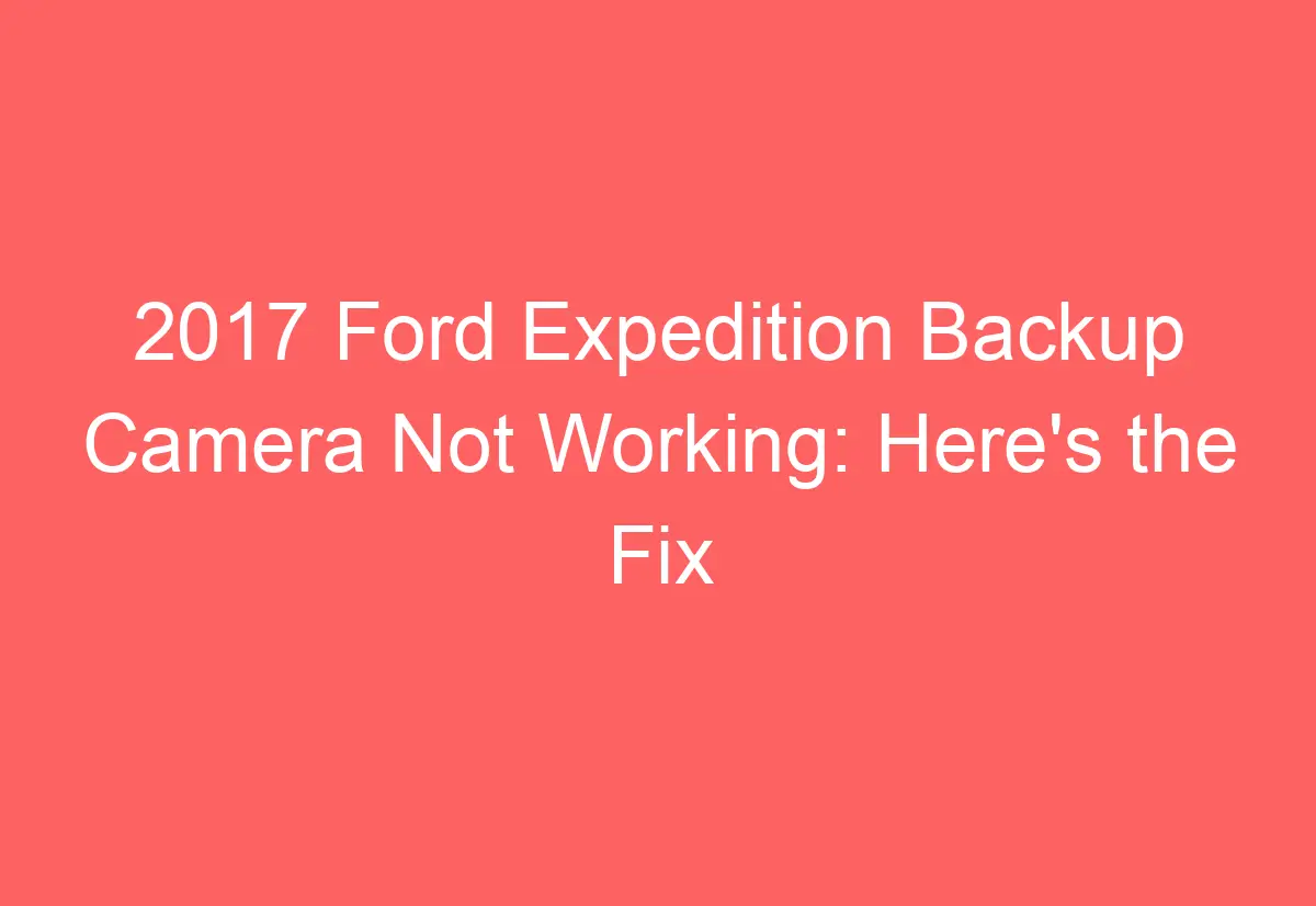 2017 Ford Expedition Backup Camera Not Working Here's the Fix