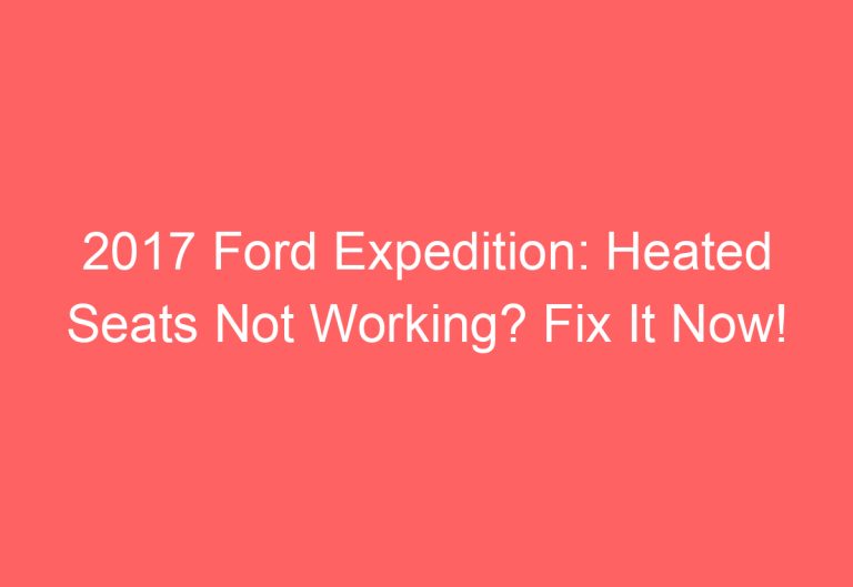 2017 Ford Expedition: Heated Seats Not Working? Fix It Now!