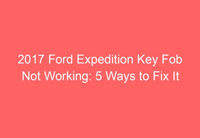 2017 Ford Expedition Key Fob Not Working: 5 Ways to Fix It