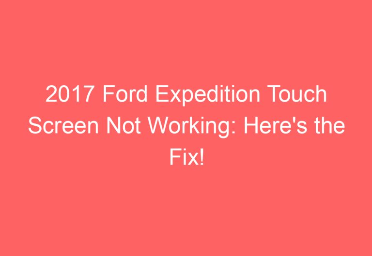 2017 Ford Expedition Touch Screen Not Working: Here’s the Fix!