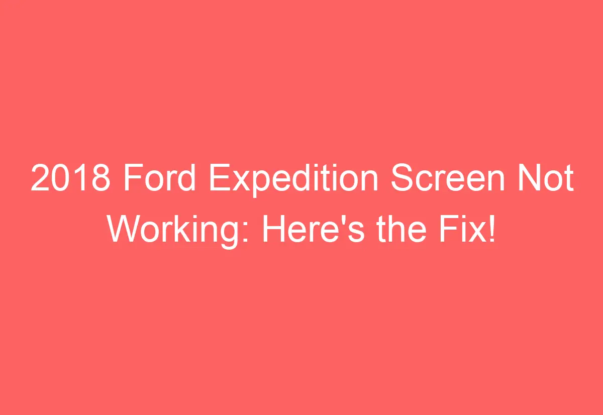 2018 Ford Expedition Screen Not Working Here's the Fix! AutomotiveGlory