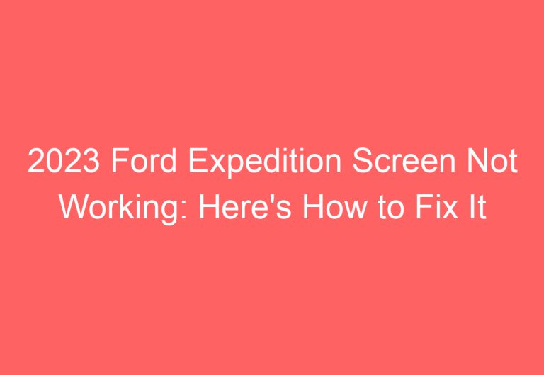 2023 Ford Expedition Screen Not Working: Here’s How to Fix It