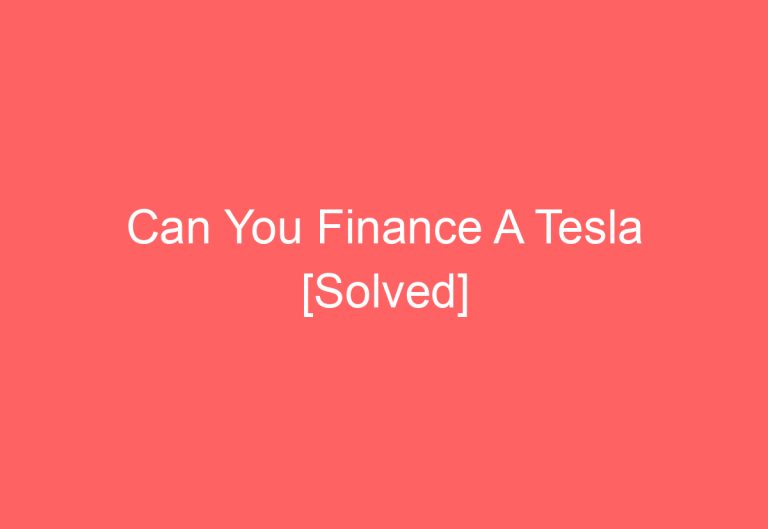 Can You Finance A Tesla [Solved]