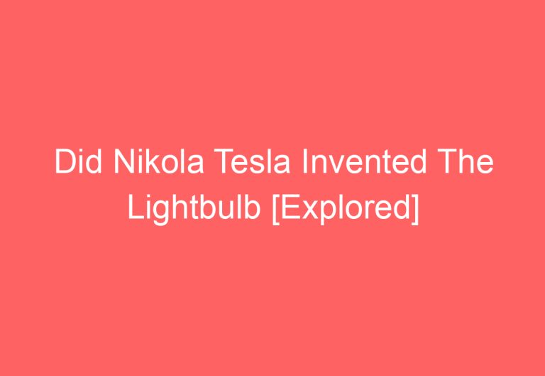 Did Nikola Tesla Invented The Lightbulb [Explored]