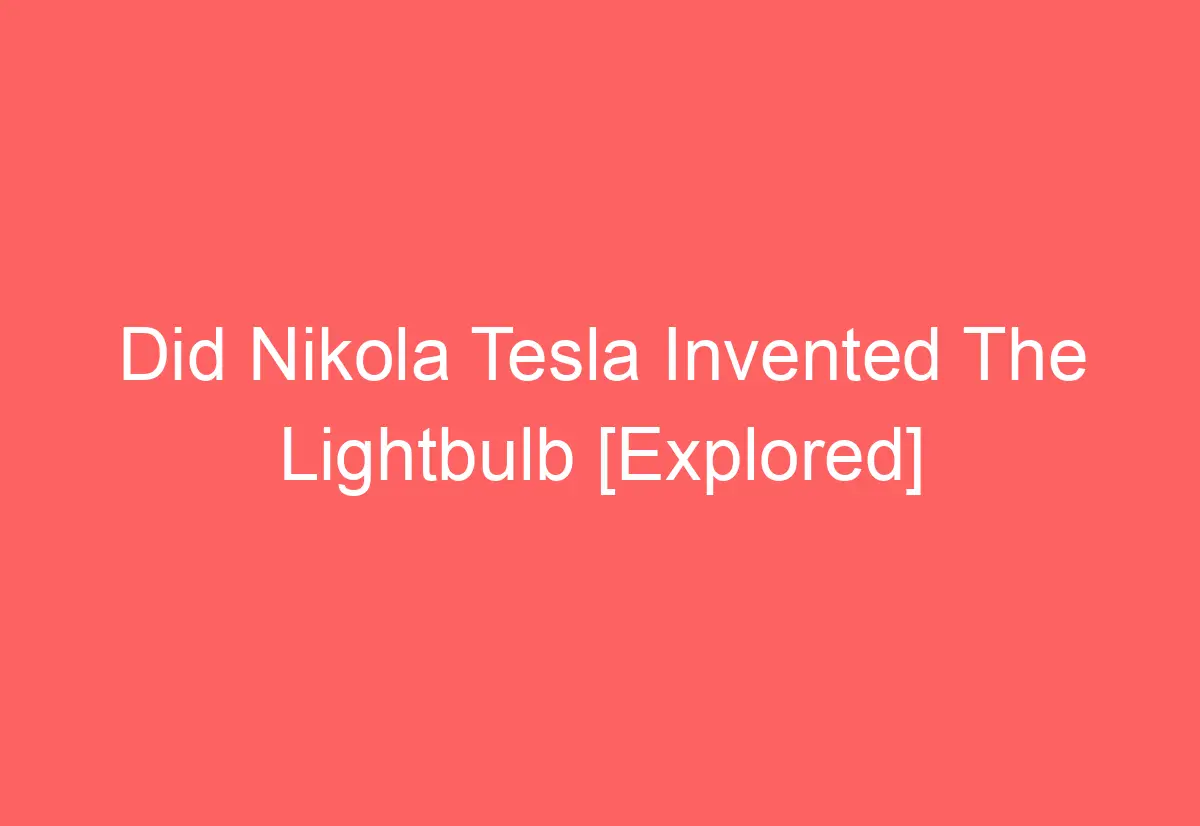 Did Nikola Tesla Invented The Lightbulb [Explored] - AutomotiveGlory