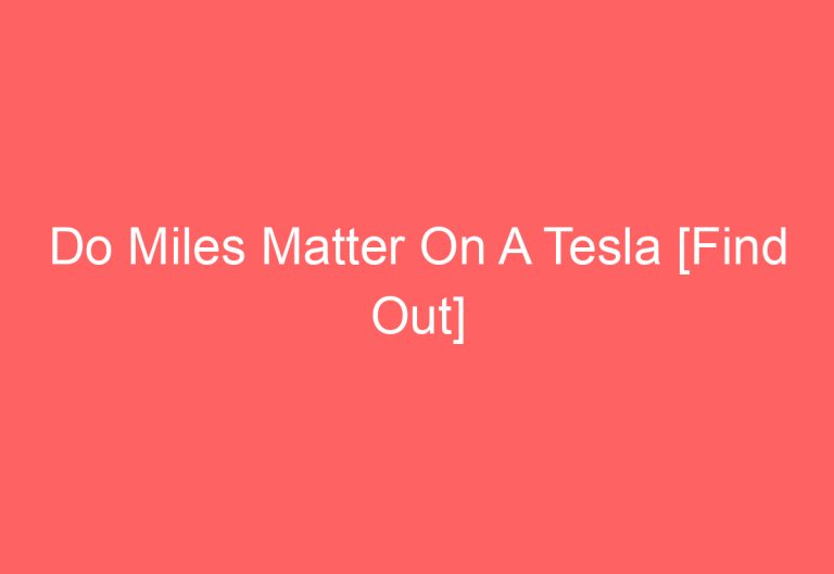 Do Miles Matter On A Tesla [Find Out]