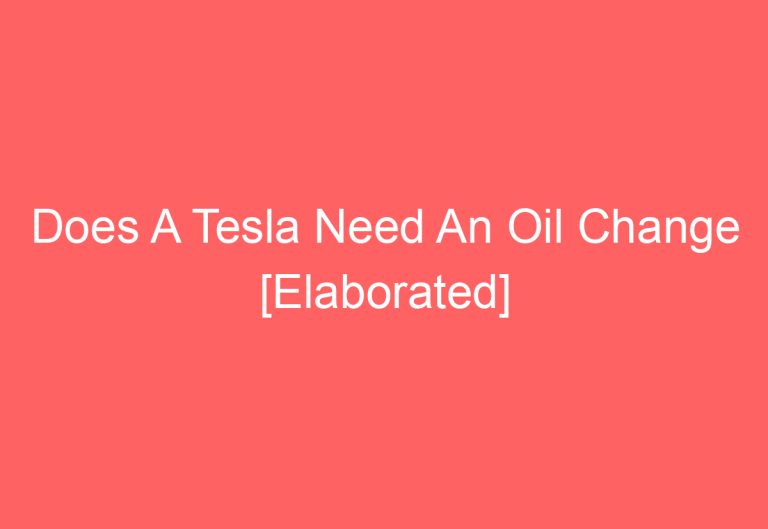 Does A Tesla Need An Oil Change [Elaborated]
