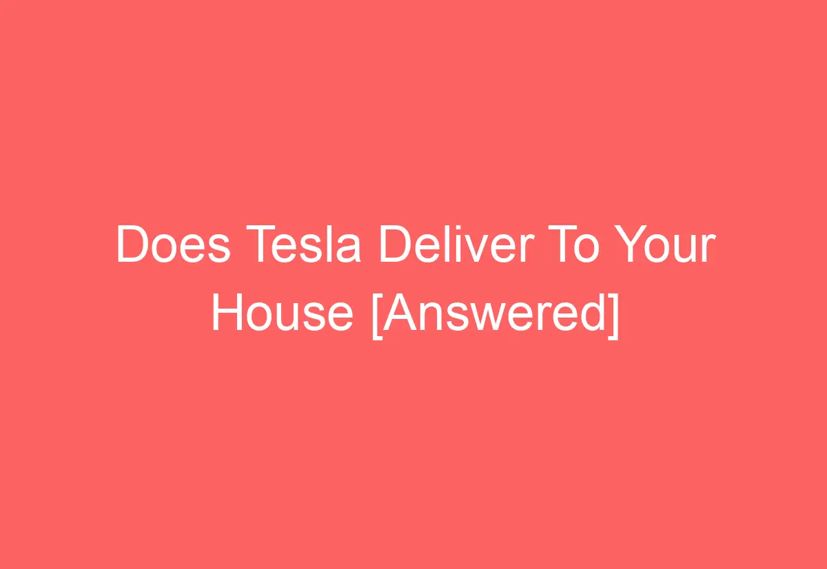Does Tesla Deliver To Your House [Answered] AutomotiveGlory