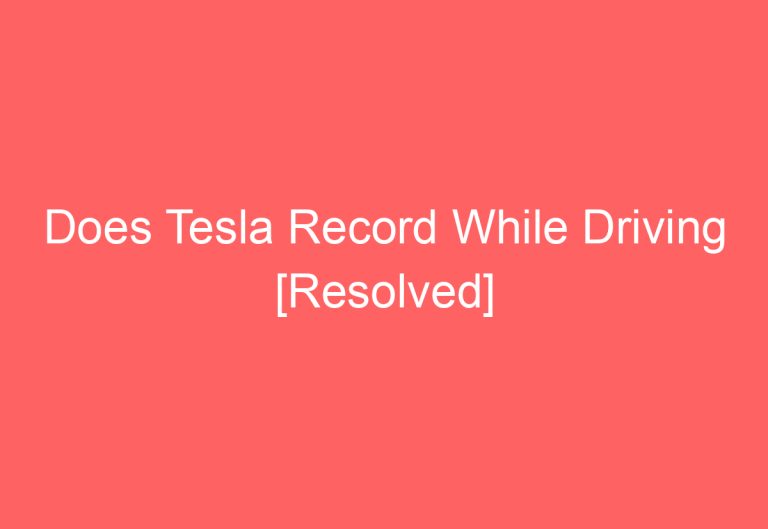 Does Tesla Record While Driving [Resolved]